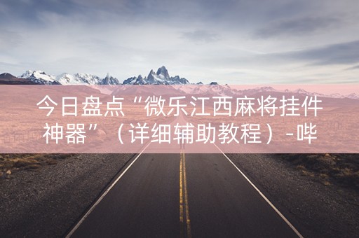今日盘点“微乐江西麻将挂件神器”（详细辅助教程）-哔哩哔哩