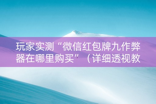 玩家实测“微信红包牌九作弊器在哪里购买”（详细透视教程）-哔哩哔哩