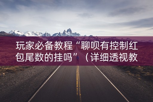 玩家必备教程“聊呗有控制红包尾数的挂吗”（详细透视教程）-哔哩哔哩