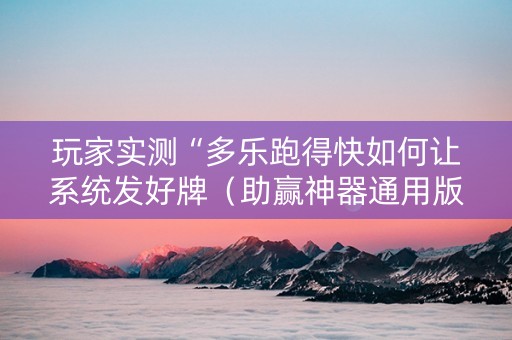 玩家实测“多乐跑得快如何让系统发好牌（助赢神器通用版）