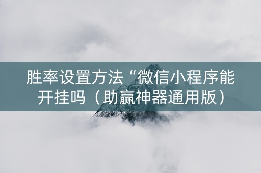 胜率设置方法“微信小程序能开挂吗（助赢神器通用版）