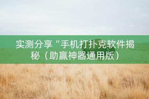 实测分享“手机打扑克软件揭秘（助赢神器通用版）