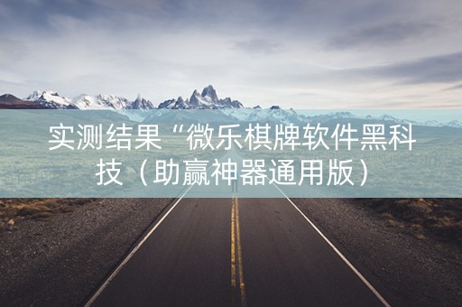 实测结果“微乐棋牌软件黑科技（助赢神器通用版）