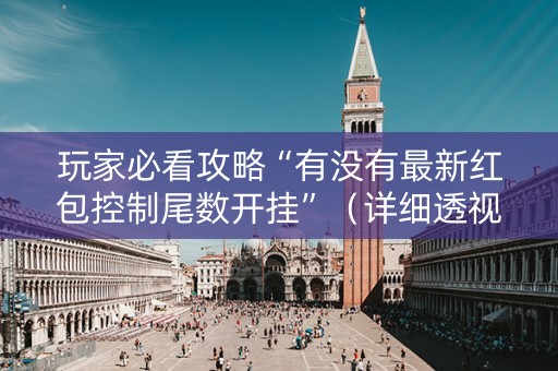 玩家必看攻略“有没有最新红包控制尾数开挂”（详细透视教程）-哔哩哔哩