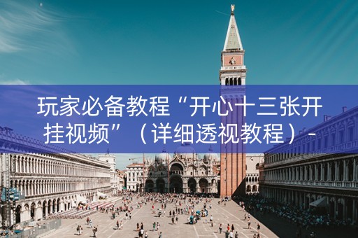 玩家必备教程“开心十三张开挂视频”（详细透视教程）-哔哩哔哩