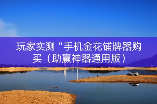玩家实测“手机金花铺牌器购买（助赢神器通用版）