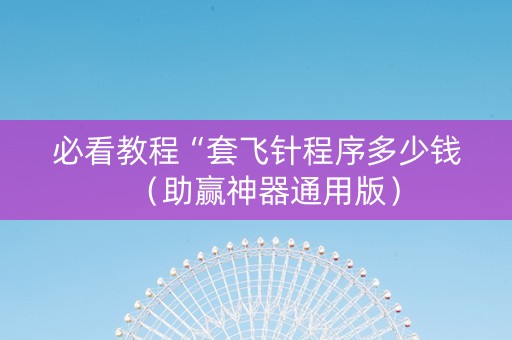 必看教程“套飞针程序多少钱（助赢神器通用版）