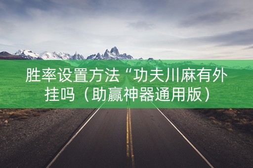 胜率设置方法“功夫川麻有外挂吗（助赢神器通用版）