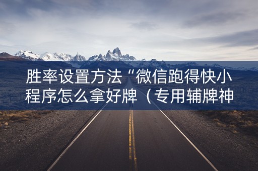 胜率设置方法“微信跑得快小程序怎么拿好牌（专用辅牌神器免安装）