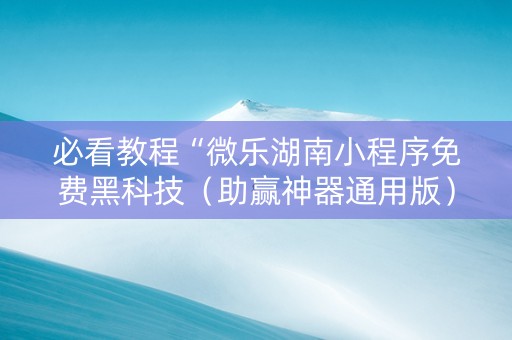 必看教程“微乐湖南小程序免费黑科技（助赢神器通用版）