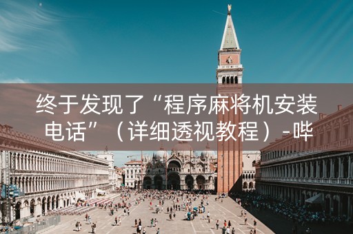 终于发现了“程序麻将机安装电话”（详细透视教程）-哔哩哔哩