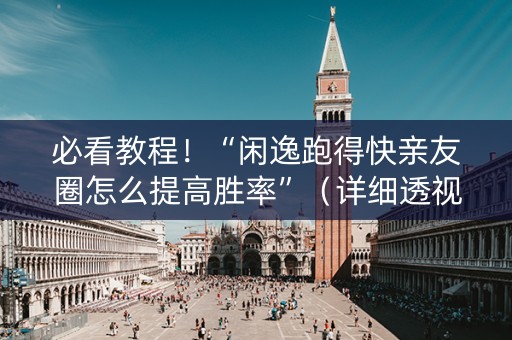 必看教程！“闲逸跑得快亲友圈怎么提高胜率”（详细透视教程）-哔哩哔哩