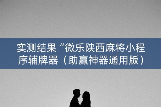 实测结果“微乐陕西麻将小程序辅牌器（助赢神器通用版）
