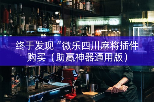 终于发现“微乐四川麻将插件购买（助赢神器通用版）