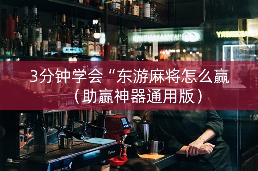 3分钟学会“东游麻将怎么赢（助赢神器通用版）