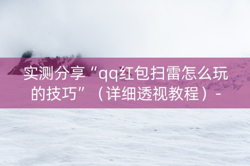 实测分享“qq红包扫雷怎么玩的技巧”（详细透视教程）-哔哩哔哩
