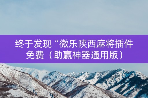 终于发现“微乐陕西麻将插件免费（助赢神器通用版）