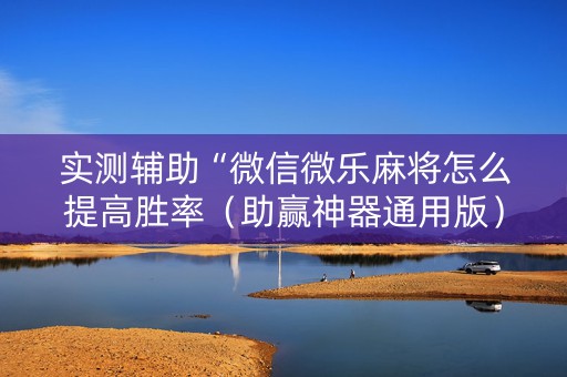实测辅助“微信微乐麻将怎么提高胜率（助赢神器通用版）