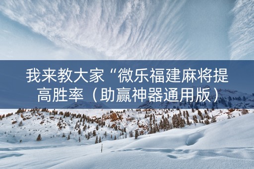 我来教大家“微乐福建麻将提高胜率（助赢神器通用版）
