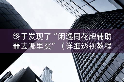 终于发现了“闲逸同花牌辅助器去哪里买”（详细透视教程）-哔哩哔哩