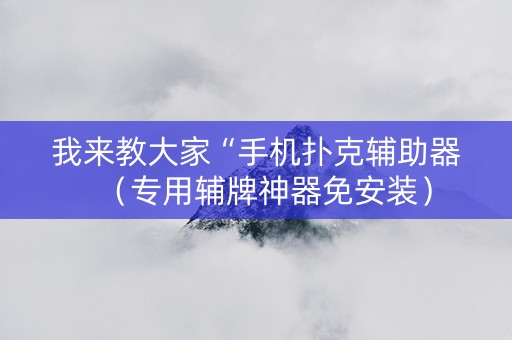 我来教大家“手机扑克辅助器（专用辅牌神器免安装）