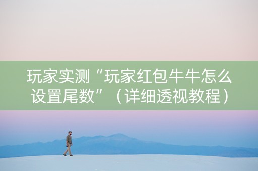 玩家实测“玩家红包牛牛怎么设置尾数”（详细透视教程）-哔哩哔哩