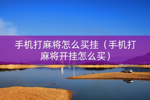 手机打麻将怎么买挂（手机打麻将开挂怎么买）