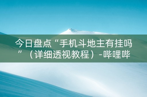 今日盘点“手机斗地主有挂吗”（详细透视教程）-哔哩哔哩