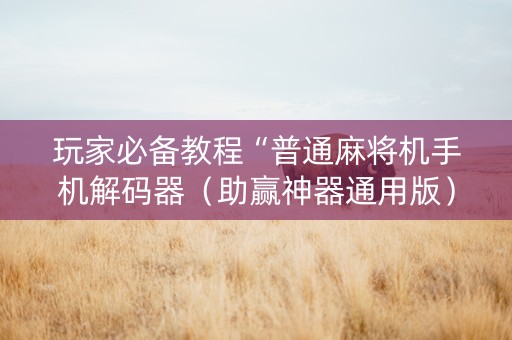 玩家必备教程“普通麻将机手机解码器（助赢神器通用版）