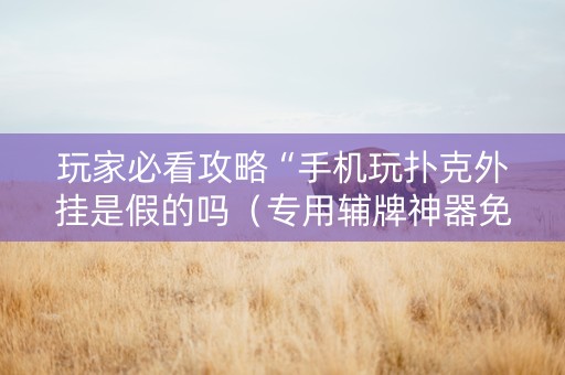 玩家必看攻略“手机玩扑克外挂是假的吗（专用辅牌神器免安装）