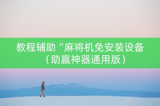 教程辅助“麻将机免安装设备（助赢神器通用版）