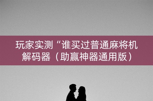 玩家实测“谁买过普通麻将机解码器（助赢神器通用版）