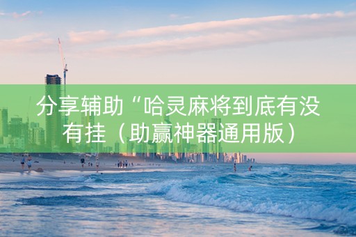 分享辅助“哈灵麻将到底有没有挂（助赢神器通用版）