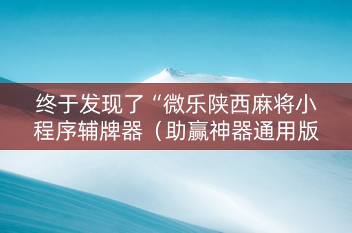 终于发现了“微乐陕西麻将小程序辅牌器（助赢神器通用版）
