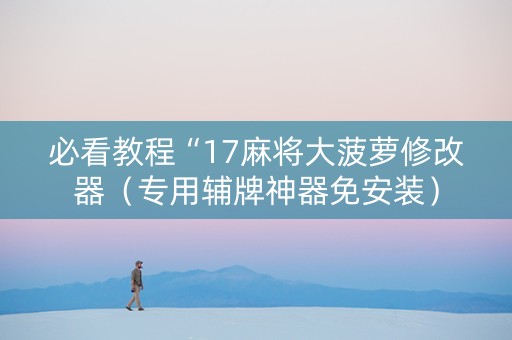 必看教程“17麻将大菠萝修改器（专用辅牌神器免安装）
