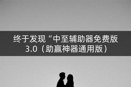 终于发现“中至辅助器免费版3.0（助赢神器通用版）