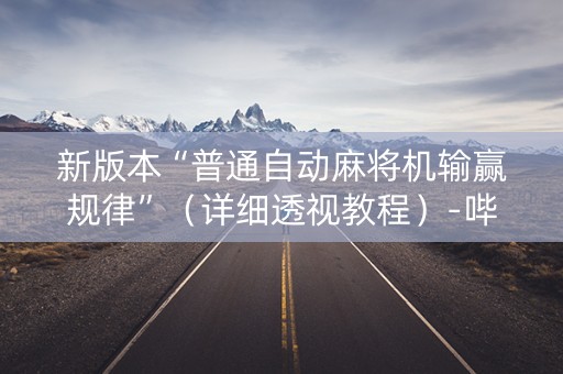 新版本“普通自动麻将机输赢规律”（详细透视教程）-哔哩哔哩
