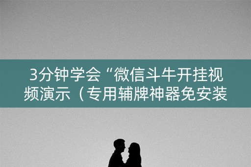 3分钟学会“微信斗牛开挂视频演示（专用辅牌神器免安装）