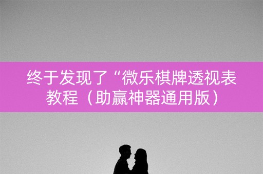 终于发现了“微乐棋牌透视表教程（助赢神器通用版）