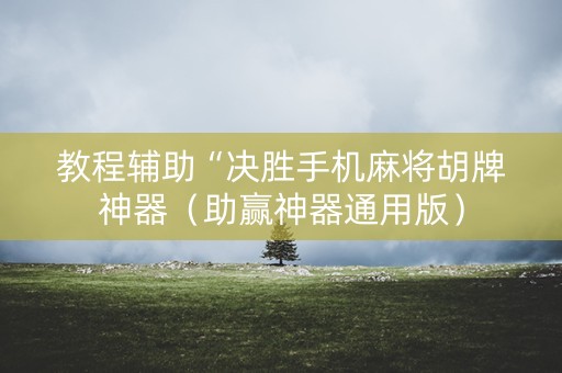 教程辅助“决胜手机麻将胡牌神器（助赢神器通用版）