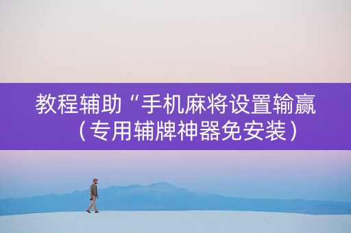 教程辅助“手机麻将设置输赢（专用辅牌神器免安装）