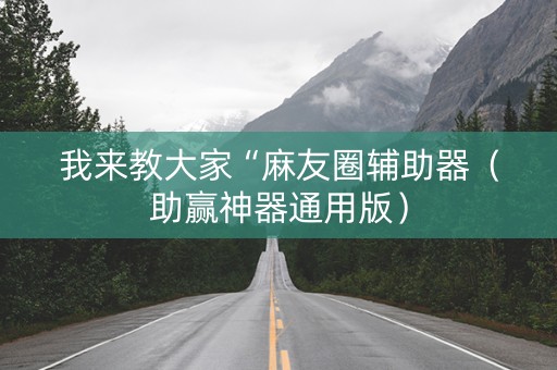 我来教大家“麻友圈辅助器（助赢神器通用版）