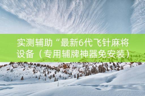实测辅助“最新6代飞针麻将设备（专用辅牌神器免安装）
