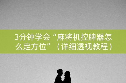 3分钟学会“麻将机控牌器怎么定方位”（详细透视教程）-哔哩哔哩