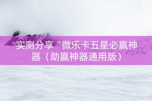实测分享“微乐卡五星必赢神器（助赢神器通用版）