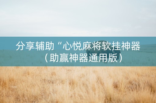 分享辅助“心悦麻将软挂神器（助赢神器通用版）