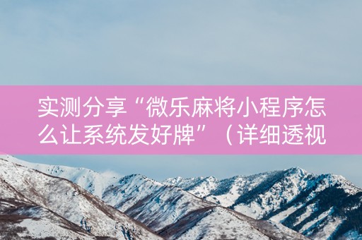 实测分享“微乐麻将小程序怎么让系统发好牌”（详细透视教程）-哔哩哔哩