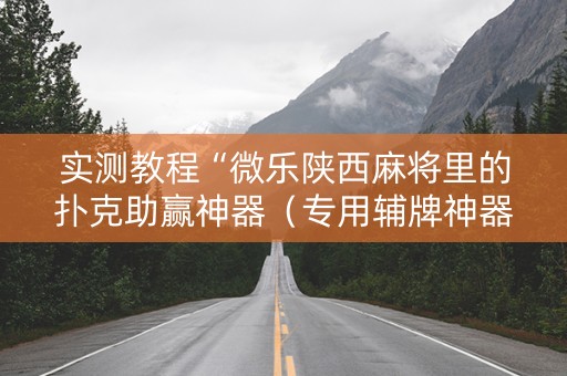 实测教程“微乐陕西麻将里的扑克助赢神器（专用辅牌神器免安装）
