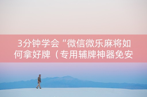 3分钟学会“微信微乐麻将如何拿好牌（专用辅牌神器免安装）