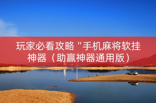 玩家必看攻略“手机麻将软挂神器（助赢神器通用版）